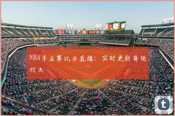 NBA季后赛比分直播:实时更新每场对决