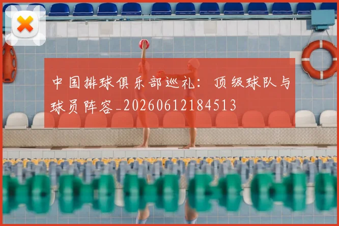 中国排球俱乐部巡礼：顶级球队与球员阵容_20260612184513