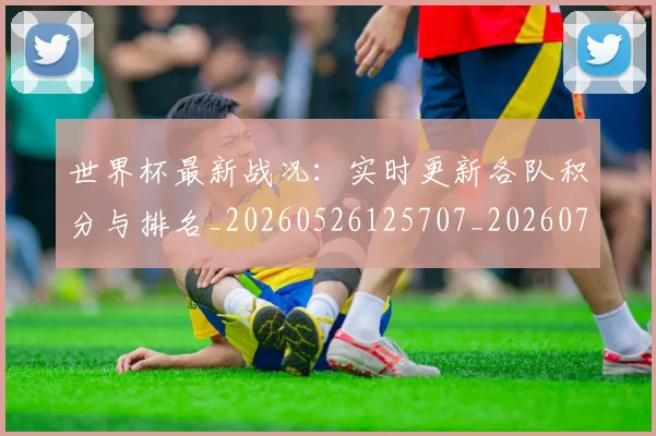 世界杯最新战况：实时更新各队积分与排名_20260526125707_20260702174500_20260715191835