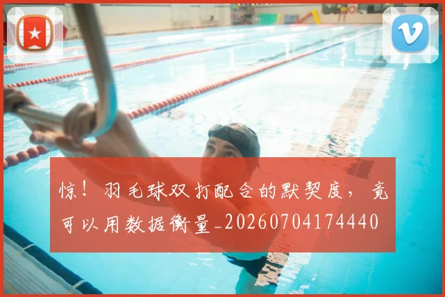 惊!羽毛球双打配合的默契度,竟可以用数据衡量_20260704174440