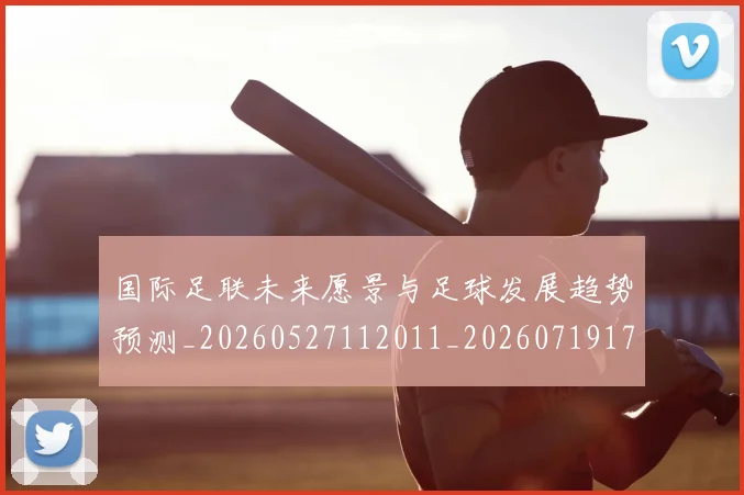 国际足联未来愿景与足球发展趋势预测_20260527112011_20260719170558