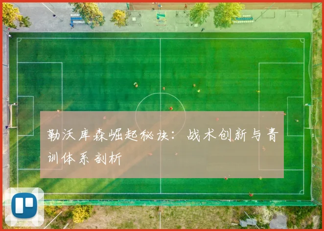 勒沃库森崛起秘诀：战术创新与青训体系剖析