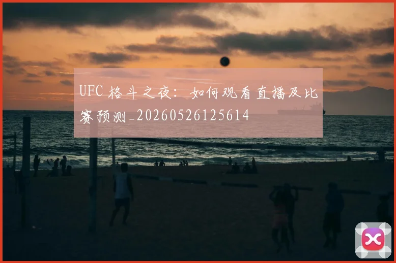 UFC 格斗之夜：如何观看直播及比赛预测_20260526125614