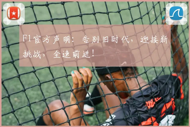 F1官方声明：告别旧时代，迎接新挑战，全速前进！