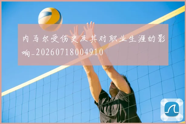 内马尔受伤史及其对职业生涯的影响_20260718004910