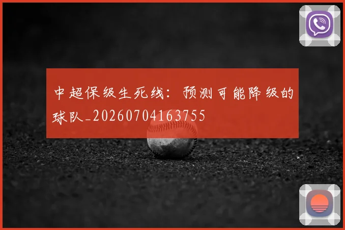 中超保级生死线:预测可能降级的球队_20260704163755
