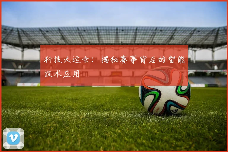 科技大运会:揭秘赛事背后的智能技术应用