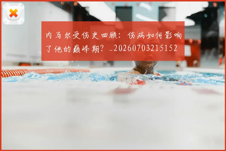 内马尔受伤史回顾:伤病如何影响了他的巅峰期?_20260703215152
