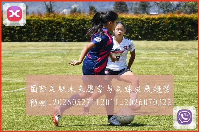 国际足联未来愿景与足球发展趋势预测_20260527112011_20260703225046_20260719170600