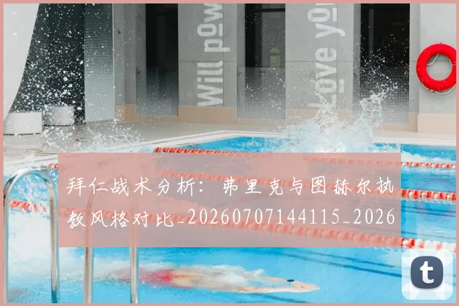 拜仁战术分析:弗里克与图赫尔执教风格对比_20260707144115_20260723182826