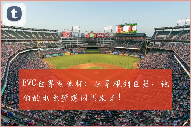 EWC世界电竞杯：从草根到巨星，他们的电竞梦想闪闪发光！