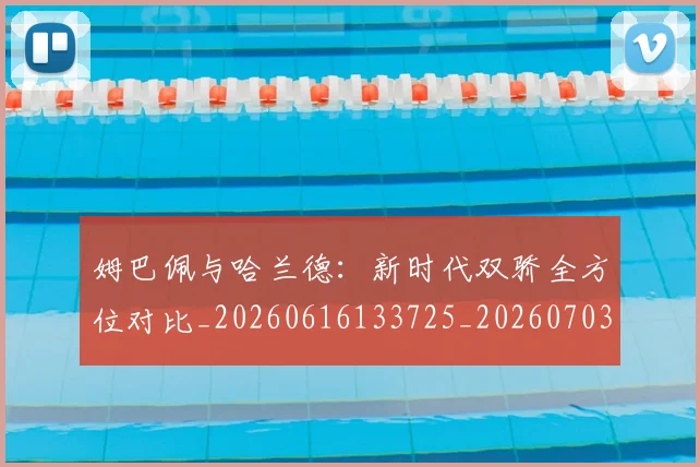 姆巴佩与哈兰德：新时代双骄全方位对比_20260616133725_20260703231200