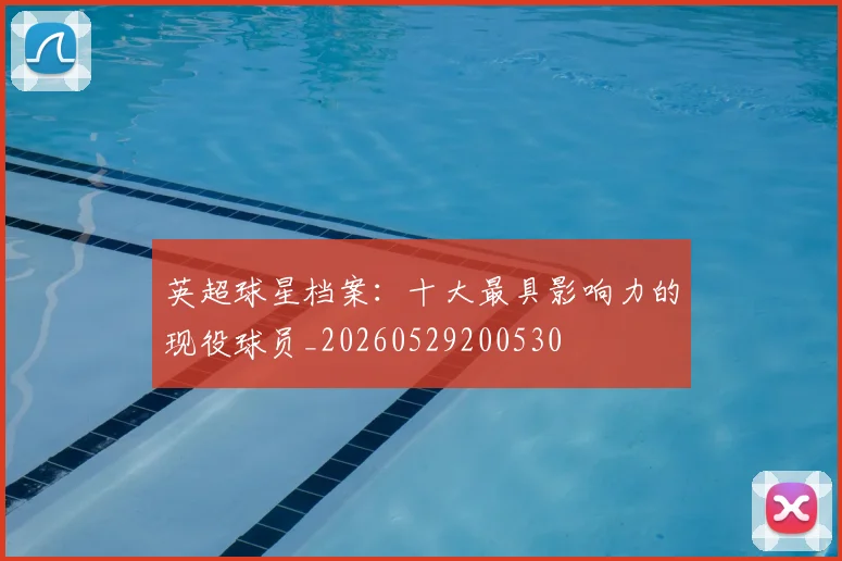 英超球星档案:十大最具影响力的现役球员_20260529200530