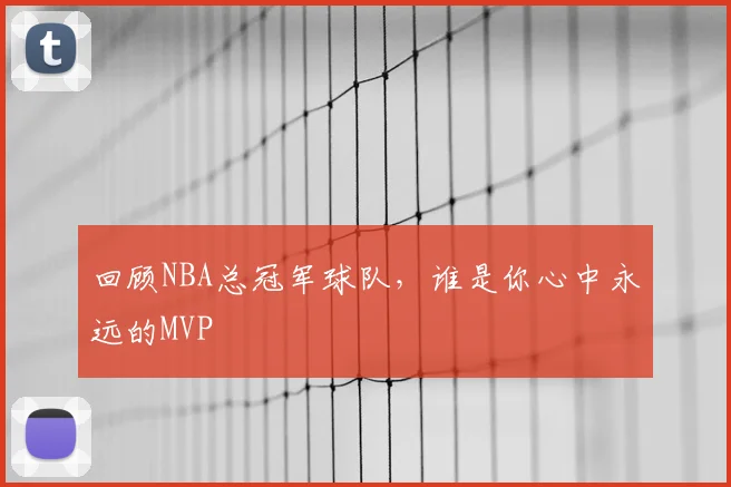 回顾NBA总冠军球队，谁是你心中永远的MVP