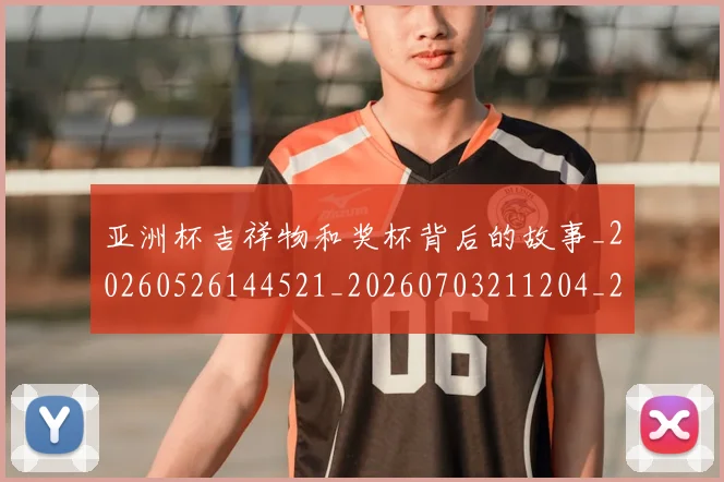 亚洲杯吉祥物和奖杯背后的故事_20260526144521_20260703211204_20260716193650