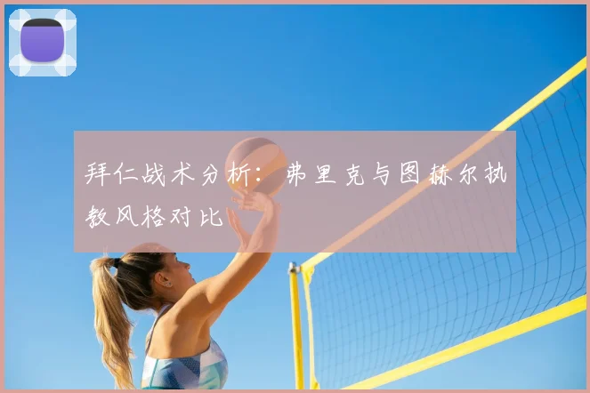 拜仁战术分析:弗里克与图赫尔执教风格对比