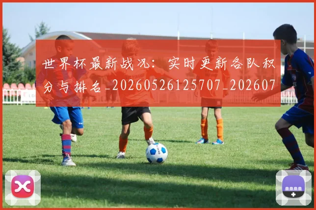 世界杯最新战况：实时更新各队积分与排名_20260526125707_20260702174500_20260715191835